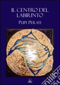 Il centro del labirinto libro di Perati Pupi