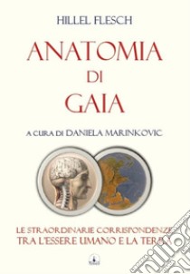 Anatomia di Gaia. Le straordinarie corrispondenze tra l'essere umano e la terra libro di Flesch Hillel; Marinkovic D. (cur.)