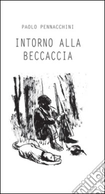 Intorno alla beccaccia libro di Pennacchini Paolo