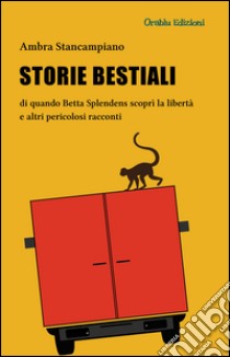 Storie bestiali di quando Betta Splendens scoprì la libertà e altri pericolosi racconti libro di Stancampiano Ambra