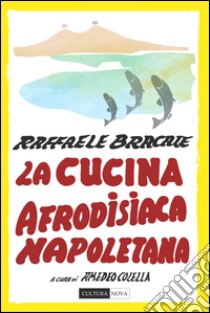 La cucina afrodisiaca napoletana. Menu, ingredienti e ricette libro di Bracale Raffaele; Colella A. (cur.)