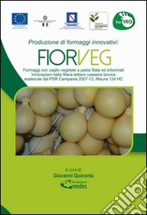 Produzione di formaggi innovativi. Fiorveg. Formaggi con caglio vegetale a pasta filata ed erborinati. Innovazione nelle filiera lattiero casearia bovina... libro di Quaranta G. (cur.)