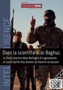 Dopo la sconfitta di al Baguz. Lo Stato Islamico dalla battaglia di logoramento al nuovo califfo Abu Ibrahim al-Hashimi al-Qurashi libro di Cannizzo Andrea