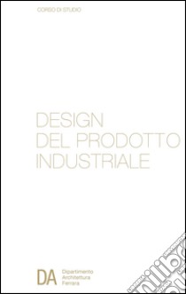 Corso di studio in design del prodotto industriale. Dipartimento di architettura di Ferrara. Ediz. italiana e inglese libro di Acocella A. (cur.)