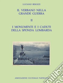 Il Verbano nella grande guerra. I caduti e i monumenti. Vol. 2: I monumenti e i caduti della sponda lombarda  libro di Besozzi Luciano