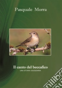 Il canto del beccafico. Una storia giudiziaria libro di Morra Pasquale