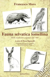 Fauna selvatica Lomellina. Nelle tradizioni popolari del '900 libro di Moro Francesco; Signorelli E. (cur.)
