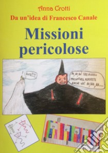 Missioni pericolose. Da un'idea di Francesco Canale libro di Crotti Anna