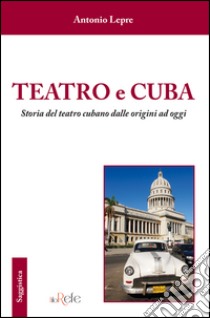 Teatro e Cuba. Storia del teatro cubano dalle origini ad oggi libro di Lepre Antonio