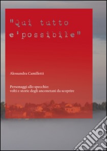 Qui tutto è possibile. Personaggi allo specchio: volti e storie degli anconetani da scoprire libro di Camilletti Alessandra