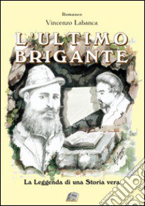 L'ultimo brigante. La leggenda di una storia vera libro di Labanca Vincenzo