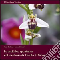 Le orchidee spontanee del territorio di Torrita di Siena. Ediz. illustrata libro di Barbieri Katia; Barbieri Luana