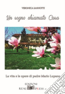 Un sogno chiamato casa. La vita e le opere di Padre Mario Lupano libro di Iannotti Veronica