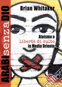 Arabi senza Dio. Ateismo e libertà di culto in Medio Oriente libro di Whitaker Brian