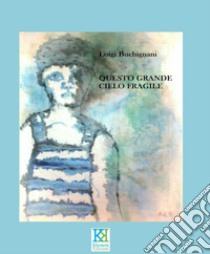 Questo grande cielo fragile libro di Buchignani Luigi