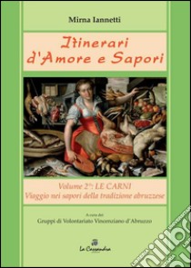 Itinerari d'amore e sapori. Viaggio a tappe nella cucina della tradizione abruzzese. Vol. 2: Le carni libro di Iannetti Mirna