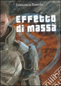 Effetto di massa. Fantascienza e robot in Mass Effect libro di Toniolo Francesco