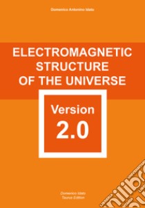 Electromagnetic structure of the Universe version 2.0. carefully elaborated and reformed with scientific rigour libro di Idato Domenico Antonino