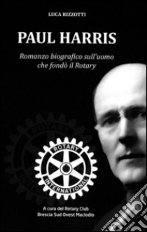 Paul Harris. Romanzo biografico sull'uomo che fondò il Rotary libro