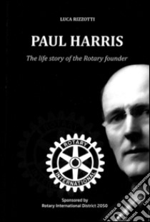 Paul Harris. The life story of the Rotary founder libro di Rizzotti Luca