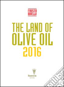 The land of olive oil 2016 libro di Borella Fausto