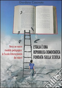 L'Italia è una Repubblica democratica fondata sulla scuola. Verso un nuovo modello pedagogico. La Scuola internazionale dei talenti libro di Casonato Giordano; Brescancin S. (cur.)