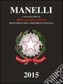 Catalogo delle specializzazioni francobolli della Repubblica italiana 2015 libro di Manelli Marcello