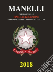 Catalogo delle specializzazioni francobolli della Repubblica italiana 2018 libro di Manelli Marcello