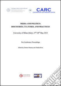 Media and politics. Discourses, cultures, and practices. Pre-Conference proceedings. University of Milan (Italy), 27th-28th may 2015 libro di Heaney D. (cur.); Riva N. (cur.)