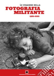 Le stagioni della fotografia militante (1960-2020). Catalogo della mostra (Genova, 10-29 settembre 2021). Ediz. illustrata libro di De Ferrari P. (cur.); Galletta G. (cur.); Silingardi A. (cur.)