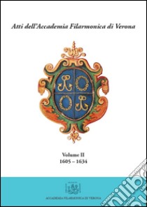 Atti dell'Accademia Filarmonica di Verona. Vol. 2: (1605-1634) libro di Magnabosco Michele; Och Laura