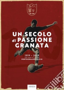 Un secolo di passione granata. 1919-2019. 100 anni di storia Portogruaro Calcio libro di Vit Giorgio; Michielon Antonio; Collovini Edoardo