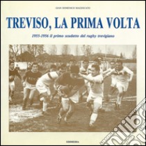 Treviso, la prima volta. 1955-1956 il primo scudetto del rugby trevigiano libro di Mazzocato Gian Domenico