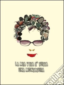 La mia vita è tutta una montatura. L'unico irripetibile stupidario dell'ottica libro di Pistis Maurizio