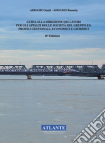 Guida alla direzione dei lavori per gli appalti delle società del Gruppo FS. Profili gestionali, economici e giuridici libro di Addamo Santi; Addamo Rosaria