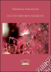 Eccoti mio ben segreto libro di Santonicola Marialuisa