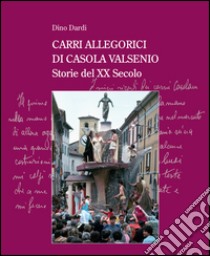 Carri allegorici di Casola Valsenio. Storie del XX secolo libro di Dardi Dino