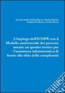 L'impiego dell'ICNP® con il modello assistenziale dei processi umani. Un quadro teorico per l'assistenza infermieristica di fronte alla sfida della complessità libro