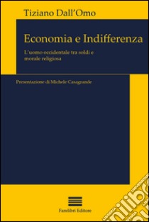 Economia e indifferenza. L'uomo contemporaneo di fronte ai soldi e alla religione libro di Dall'Omo Tiziano