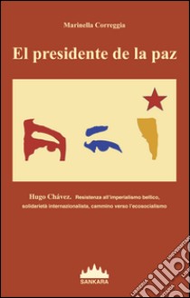 El Presidente De La Paz. Hugo Chavez. Resistenza all'imperialismo bellico, solidarietà internazionalista, cammino verso l'ecosocialismo libro di Correggia Marinella