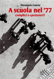 A scuola nel '77. Complici o spettatori? libro di Francia Pierangelo