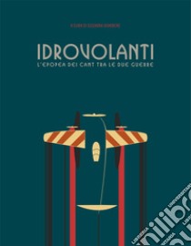 Idrovolanti. L'epopea dei Cant tra le due guerre libro di Ognibene S. (cur.)