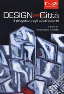 Design per la città. Il progetto degli spazi esterni libro di Armato F. (cur.)