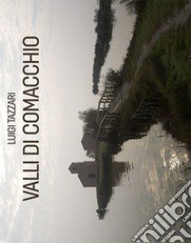 Valli di Comacchio. Ediz. illustrata libro