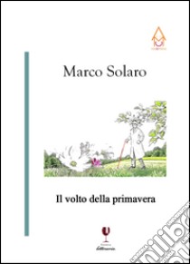 Il volto della primavera libro di Solaro Marco