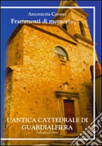 Frammenti di memoria. L'antica cattedrale di Guardialfiera. Ediz. multilingue libro di Caruso Antonietta A.