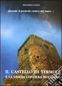 Quando il pericolo veniva dal mare. Il castello di Termoli e la difesa costiera molisana. Ediz. multilingue libro di Caruso Antonietta A.