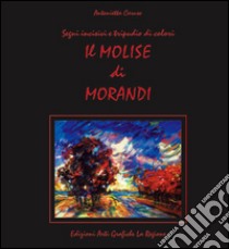 Il Molise di Morandi. Segni incisivi e tripudio di colori. Ediz. illustrata libro di Caruso Antonietta A.