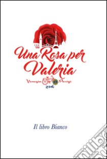 Una rosa per Valeria. Il libro bianco libro