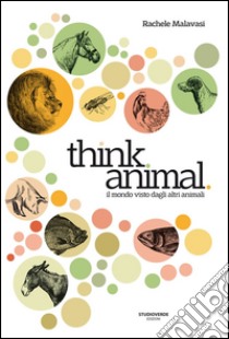 Think animal. Il mondo visto dagli altri animali libro di Malavasi Rachele; Longo Tito